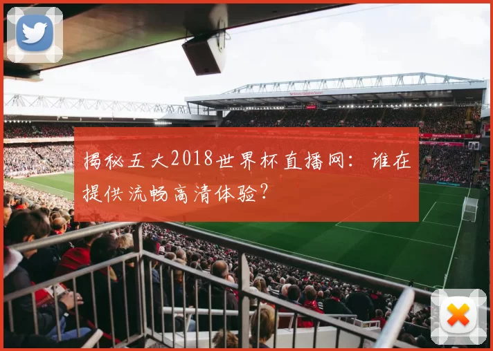 揭秘五大2018世界杯直播网：谁在提供流畅高清体验？