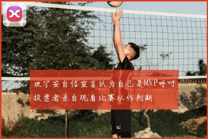 坎宁安自信宣言认为自己是MVP呼吁投票者亲自观看比赛以作判断