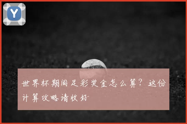 世界杯期间足彩奖金怎么算？这份计算攻略请收好
