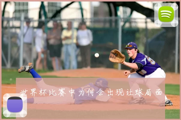 世界杯比赛中为何会出现让球局面
