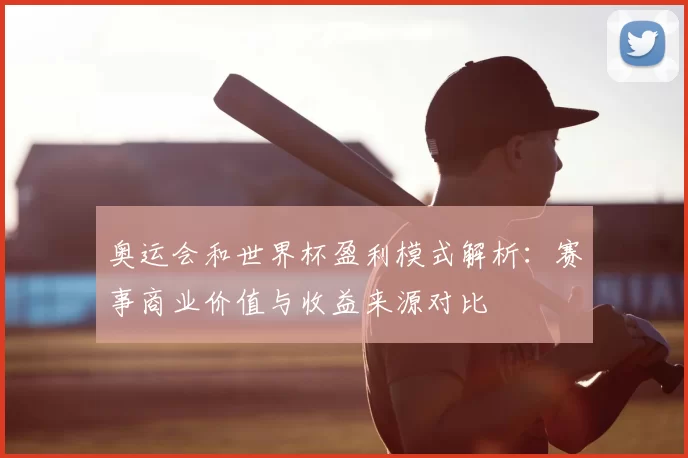 奥运会和世界杯盈利模式解析：赛事商业价值与收益来源对比