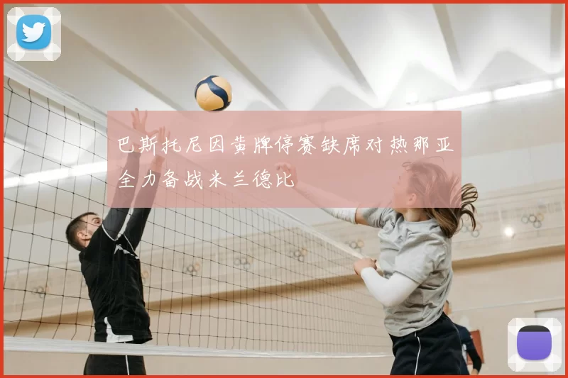 巴斯托尼因黄牌停赛缺席对热那亚全力备战米兰德比