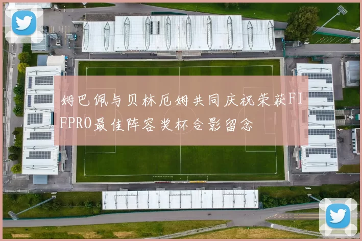 姆巴佩与贝林厄姆共同庆祝荣获FIFPRO最佳阵容奖杯合影留念