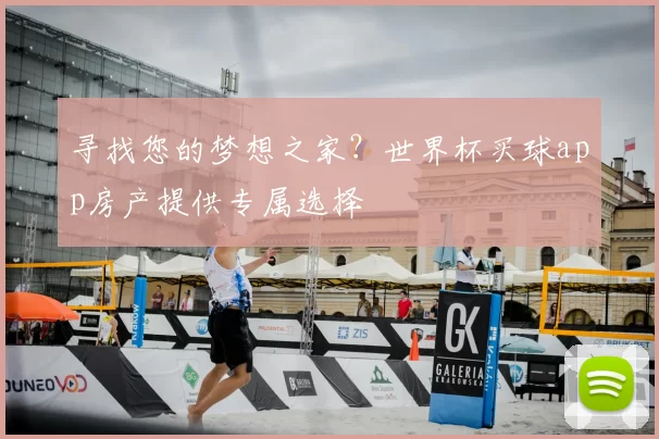 寻找您的梦想之家？世界杯买球app房产提供专属选择