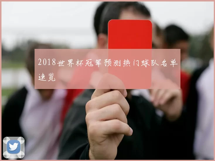 2018世界杯冠军预测热门球队名单速览