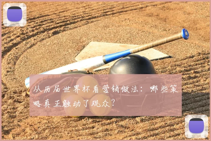 从历届世界杯看营销做法：哪些策略真正触动了观众？