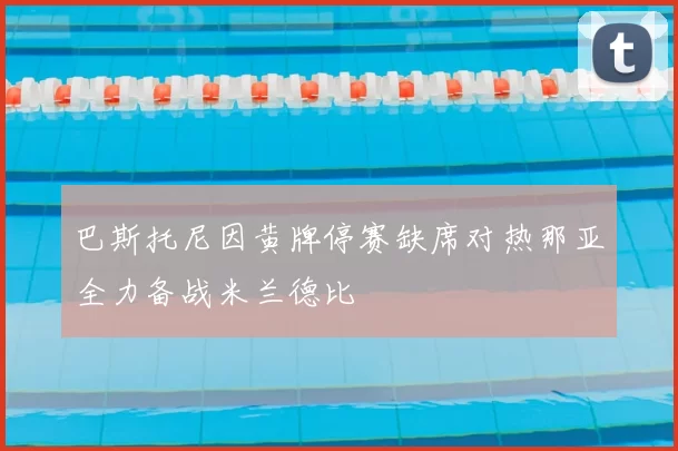 巴斯托尼因黄牌停赛缺席对热那亚全力备战米兰德比
