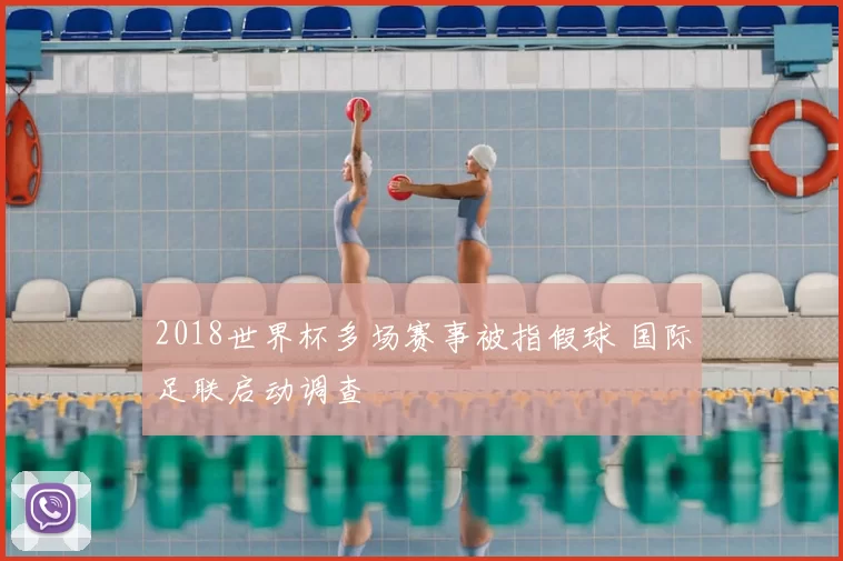 2018世界杯多场赛事被指假球 国际足联启动调查