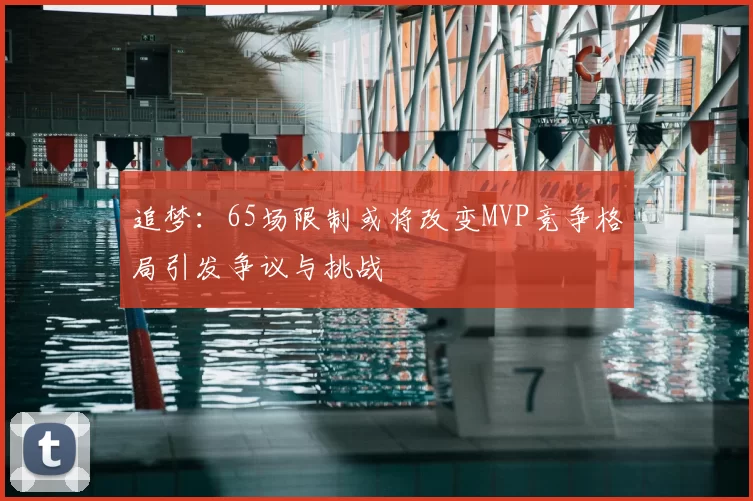 追梦：65场限制或将改变MVP竞争格局引发争议与挑战