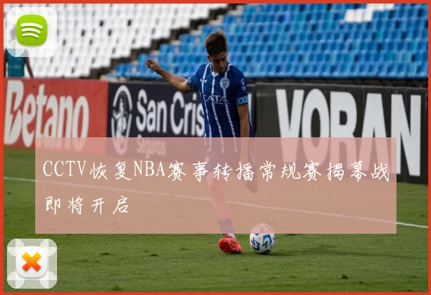 CCTV恢复NBA赛事转播常规赛揭幕战即将开启