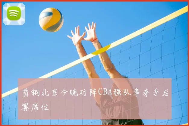 首钢北京今晚对阵CBA强队争夺季后赛席位