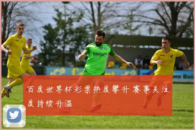 百度世界杯彩票热度攀升 赛事关注度持续升温