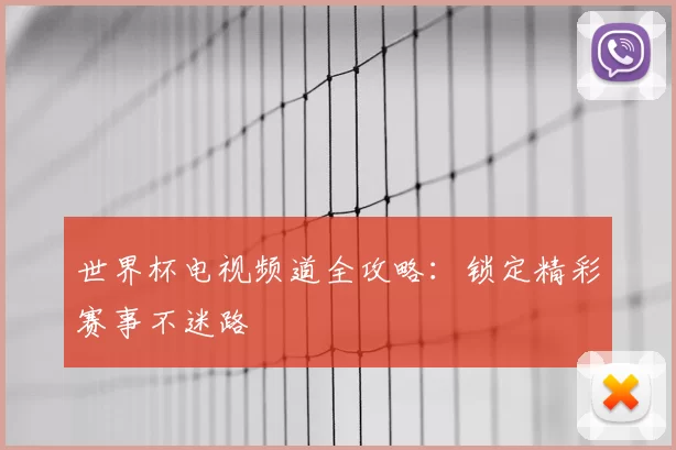 世界杯电视频道全攻略：锁定精彩赛事不迷路