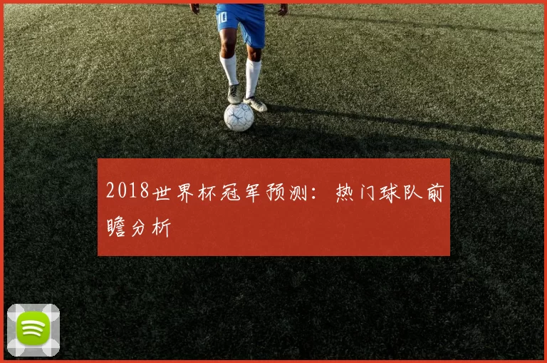2018世界杯冠军预测：热门球队前瞻分析