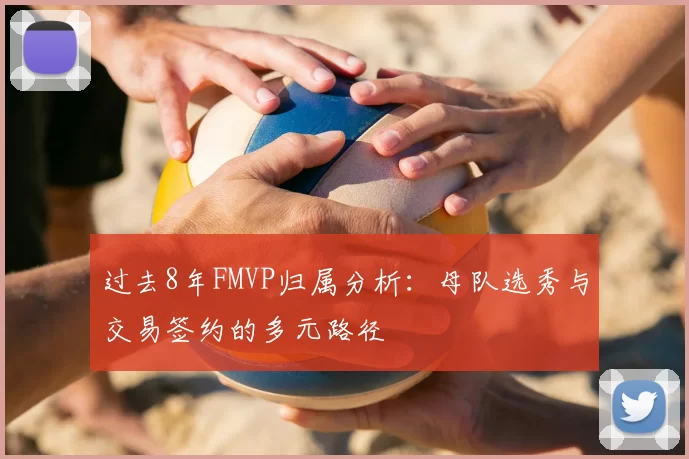 过去8年FMVP归属分析:母队选秀与交易签约的多元路径
