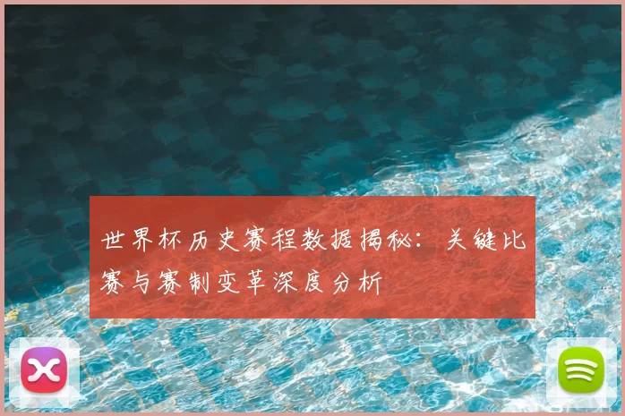 世界杯历史赛程数据揭秘：关键比赛与赛制变革深度分析