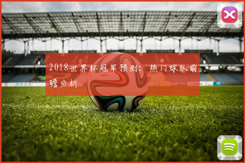 2018世界杯冠军预测：热门球队前瞻分析