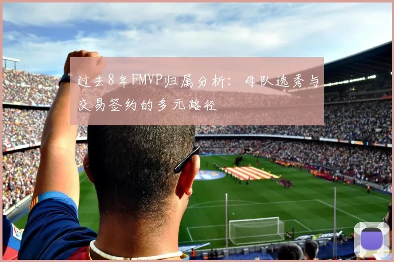 过去8年FMVP归属分析：母队选秀与交易签约的多元路径
