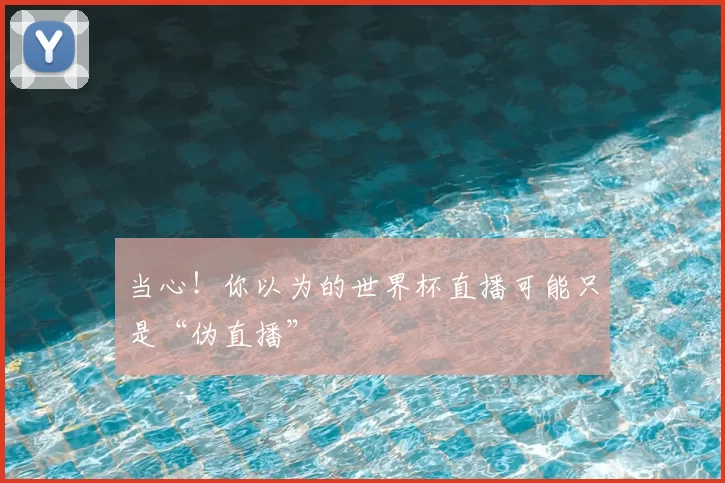 当心!你以为的世界杯直播可能只是“伪直播”