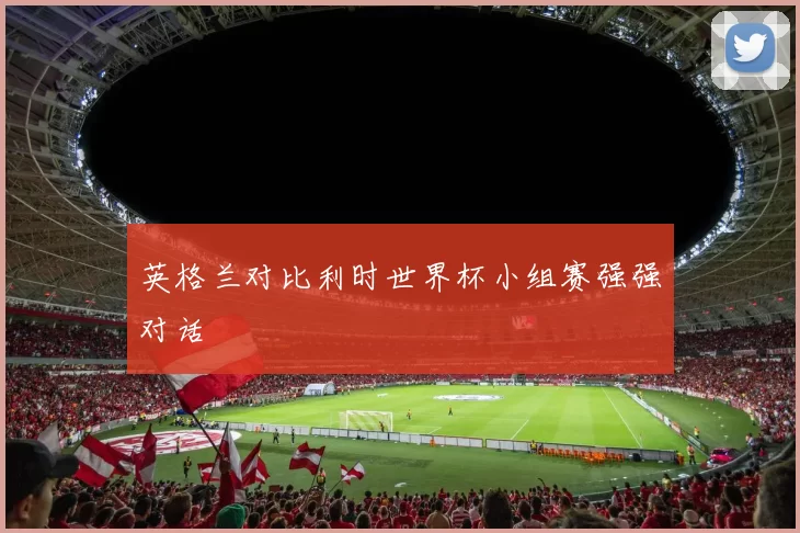 英格兰对比利时世界杯小组赛强强对话