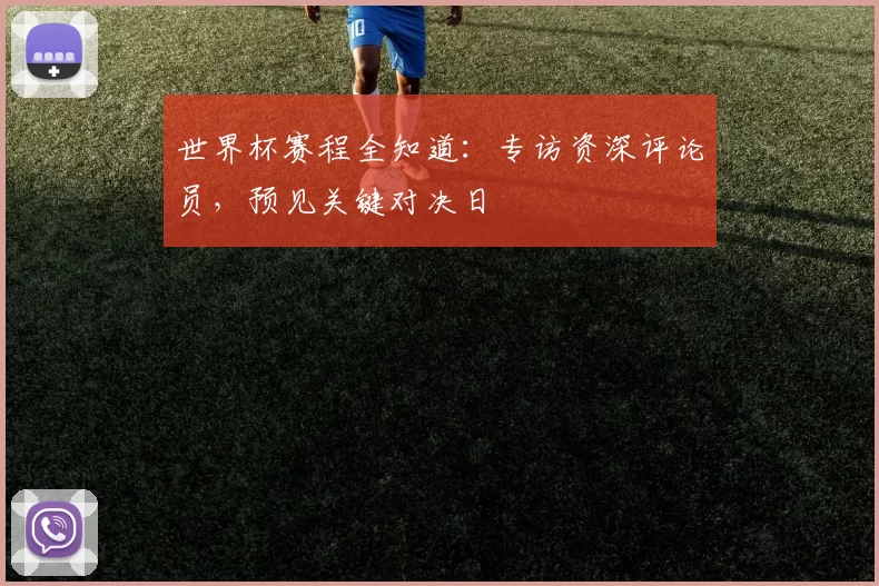世界杯赛程全知道：专访资深评论员，预见关键对决日