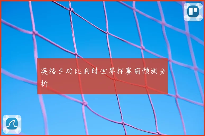 英格兰对比利时世界杯赛前预测分析