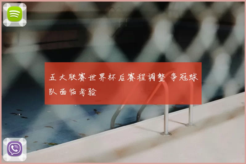 五大联赛世界杯后赛程调整 争冠球队面临考验